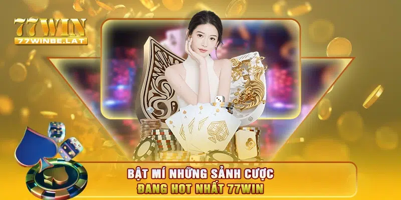 Bật mí những sảnh cược đang hot nhất 77win