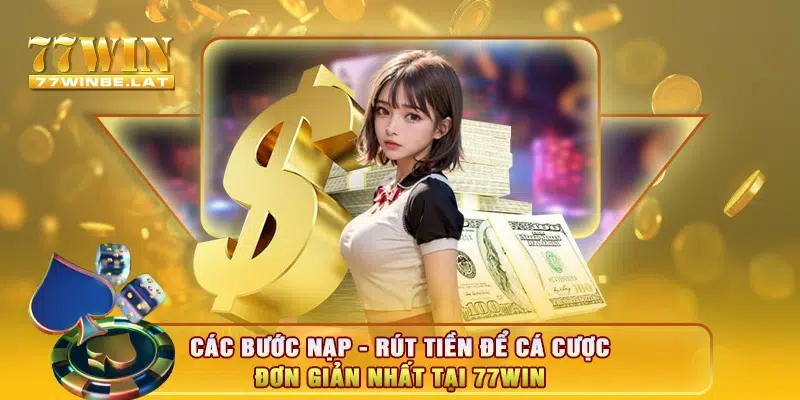 Các bước nạp - rút tiền để cá cược đơn giản nhất tại 77win