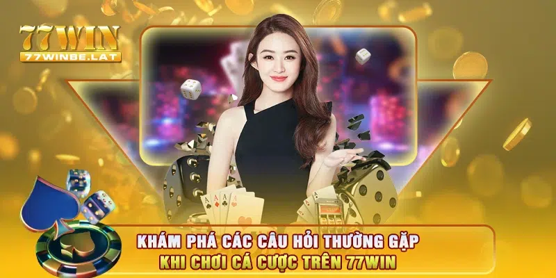 Khám phá các câu hỏi thường gặp khi chơi cá cược trên 77win