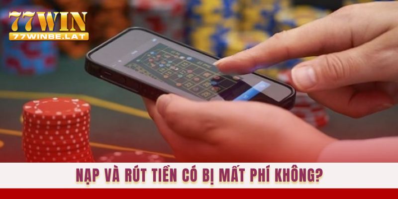 Nạp và rút tiền có bị mất phí không?