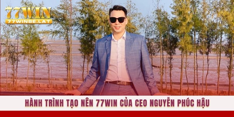 Hành trình tạo nên 77win của CEO Nguyễn Phúc Hậu